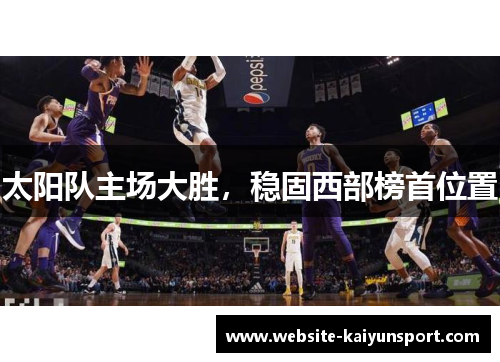 太阳队主场大胜，稳固西部榜首位置