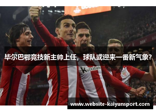 毕尔巴鄂竞技新主帅上任，球队或迎来一番新气象？