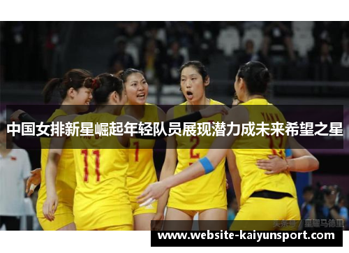 中国女排新星崛起年轻队员展现潜力成未来希望之星