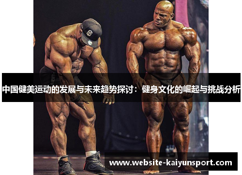 中国健美运动的发展与未来趋势探讨：健身文化的崛起与挑战分析