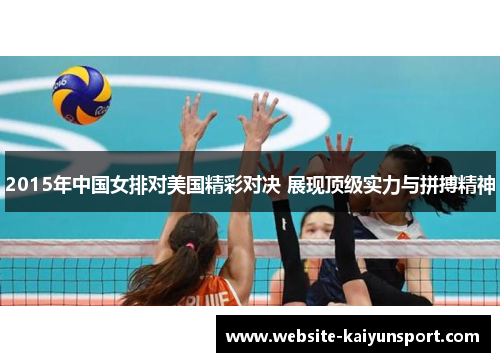 2015年中国女排对美国精彩对决 展现顶级实力与拼搏精神