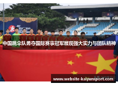 中国跳伞队勇夺国际赛事冠军展现强大实力与团队精神