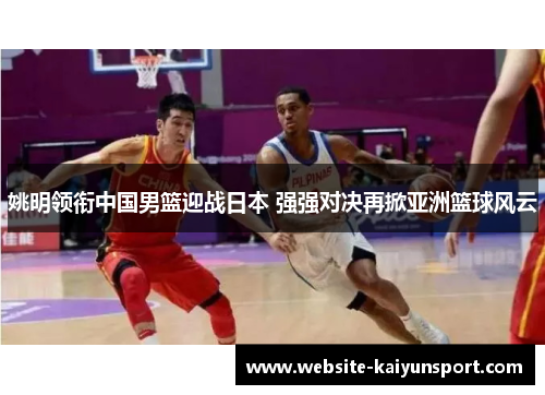 姚明领衔中国男篮迎战日本 强强对决再掀亚洲篮球风云