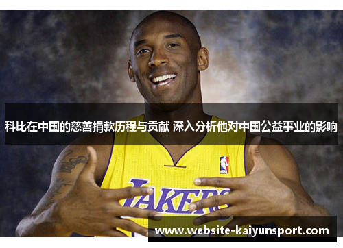 科比在中国的慈善捐款历程与贡献 深入分析他对中国公益事业的影响